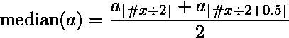    {\displaystyle \mathrm {median} (a)={\frac {a_{\lfloor \#x\div 2\rfloor }+a_{\lfloor \#x\div 2+0.5\rfloor }}{2}}}  