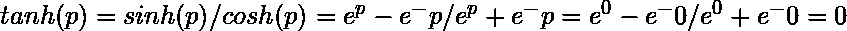  tanh(p) = sinh(p)/cosh(p) = e^p-e^-p/e^p+e^-p = e^0-e^-0/e^0+e^-0 = 0 